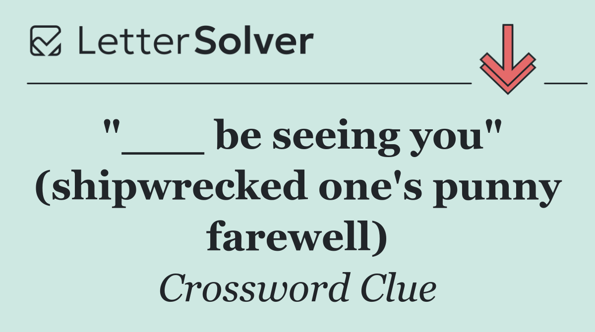"___ be seeing you" (shipwrecked one's punny farewell)