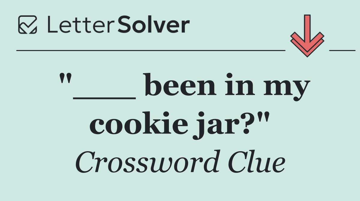 "___ been in my cookie jar?"