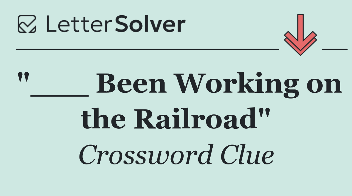 "___ Been Working on the Railroad"