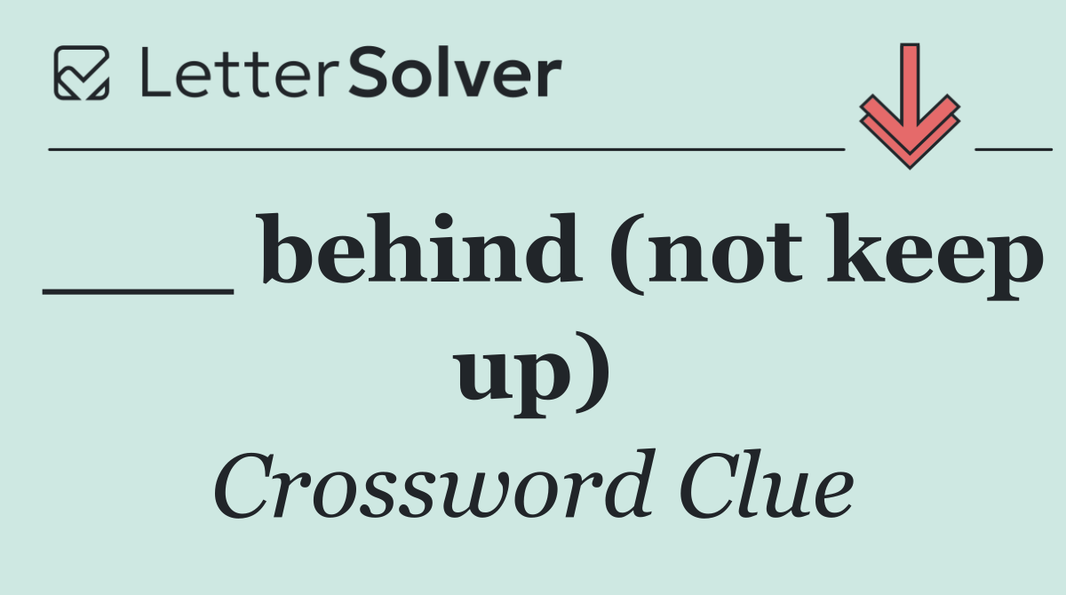 ___ behind (not keep up)