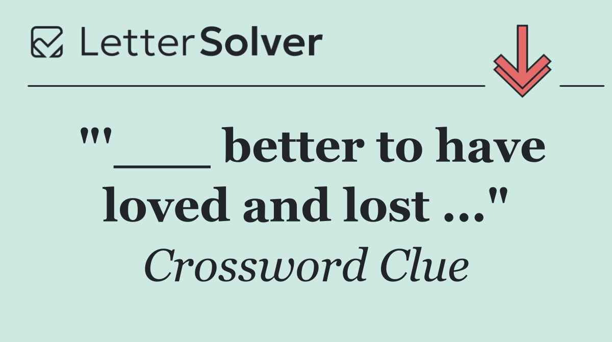 "'___ better to have loved and lost ..."