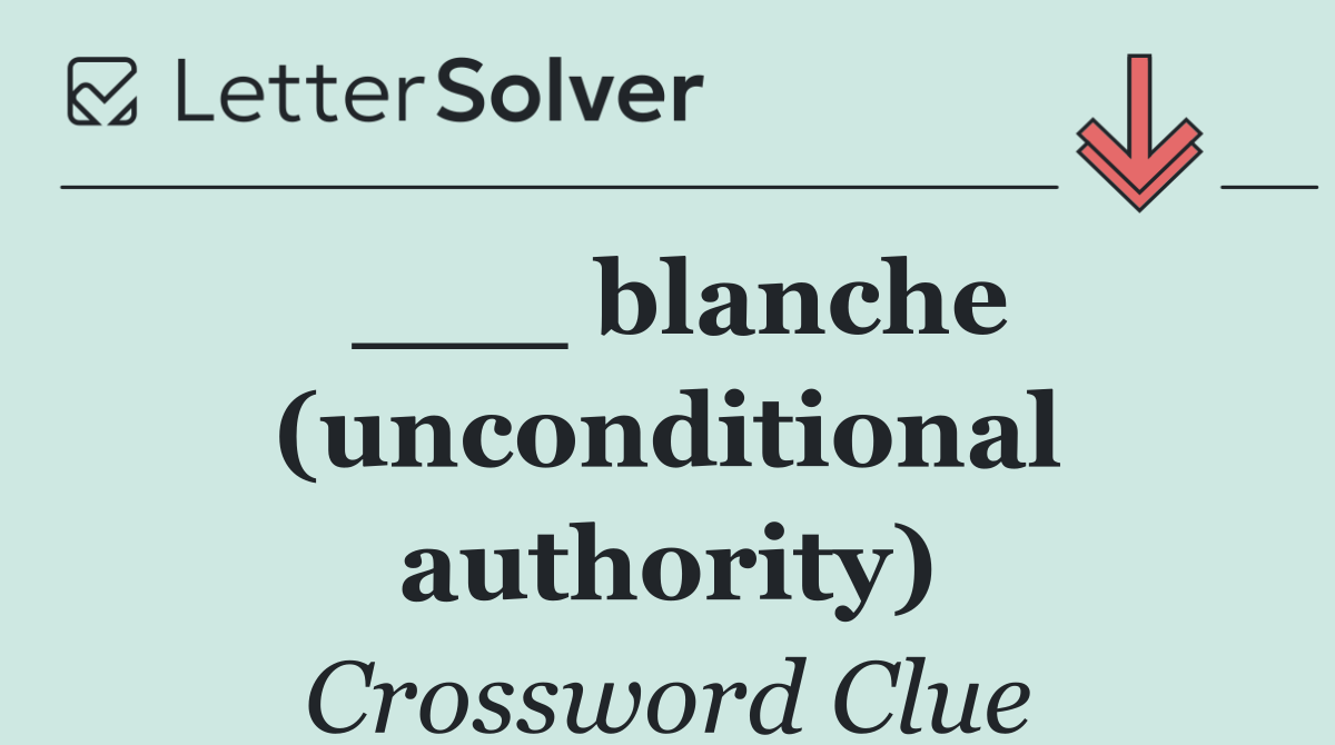 ___ blanche (unconditional authority)