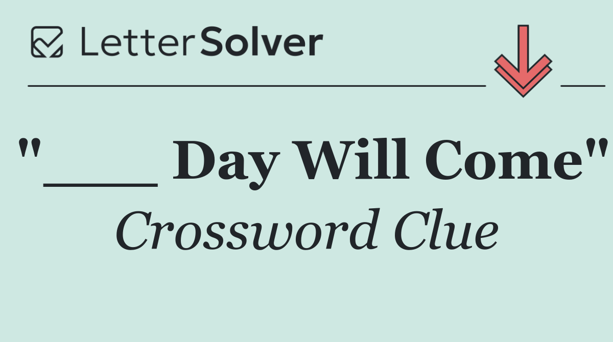 "___ Day Will Come"