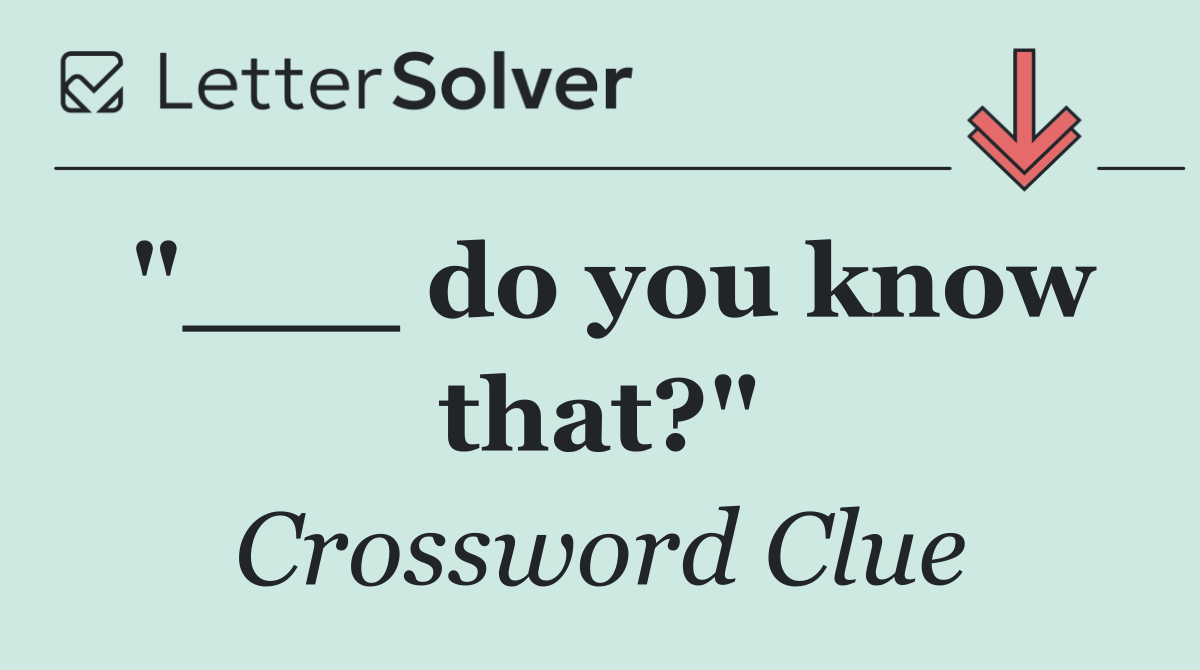 "___ do you know that?"