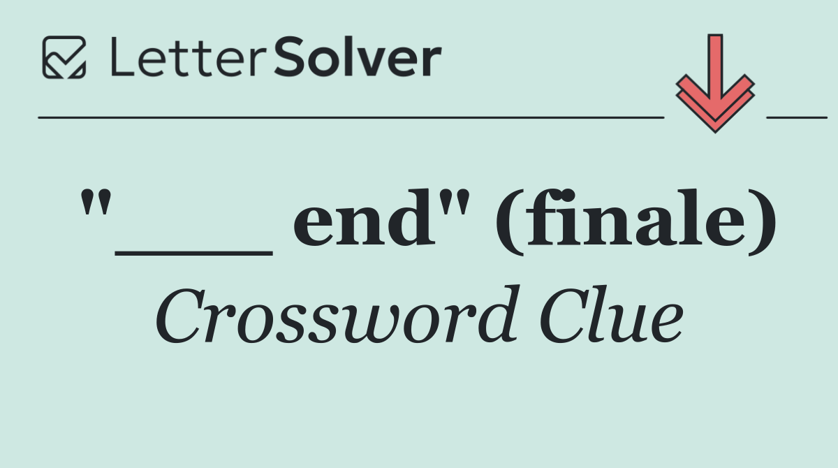 "___ end" (finale)
