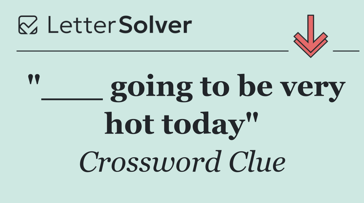 "___ going to be very hot today"