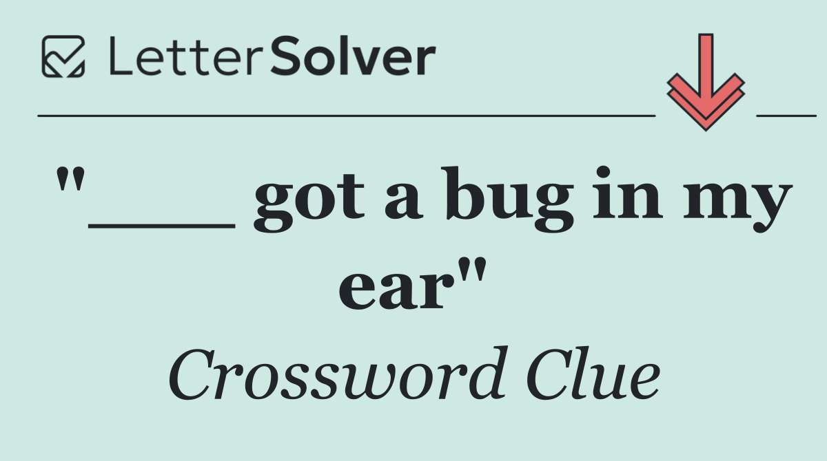 "___ got a bug in my ear"