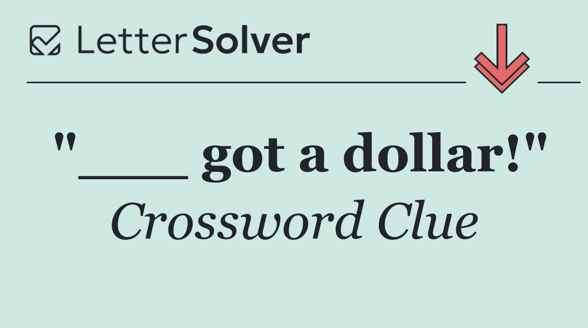 "___ got a dollar!"