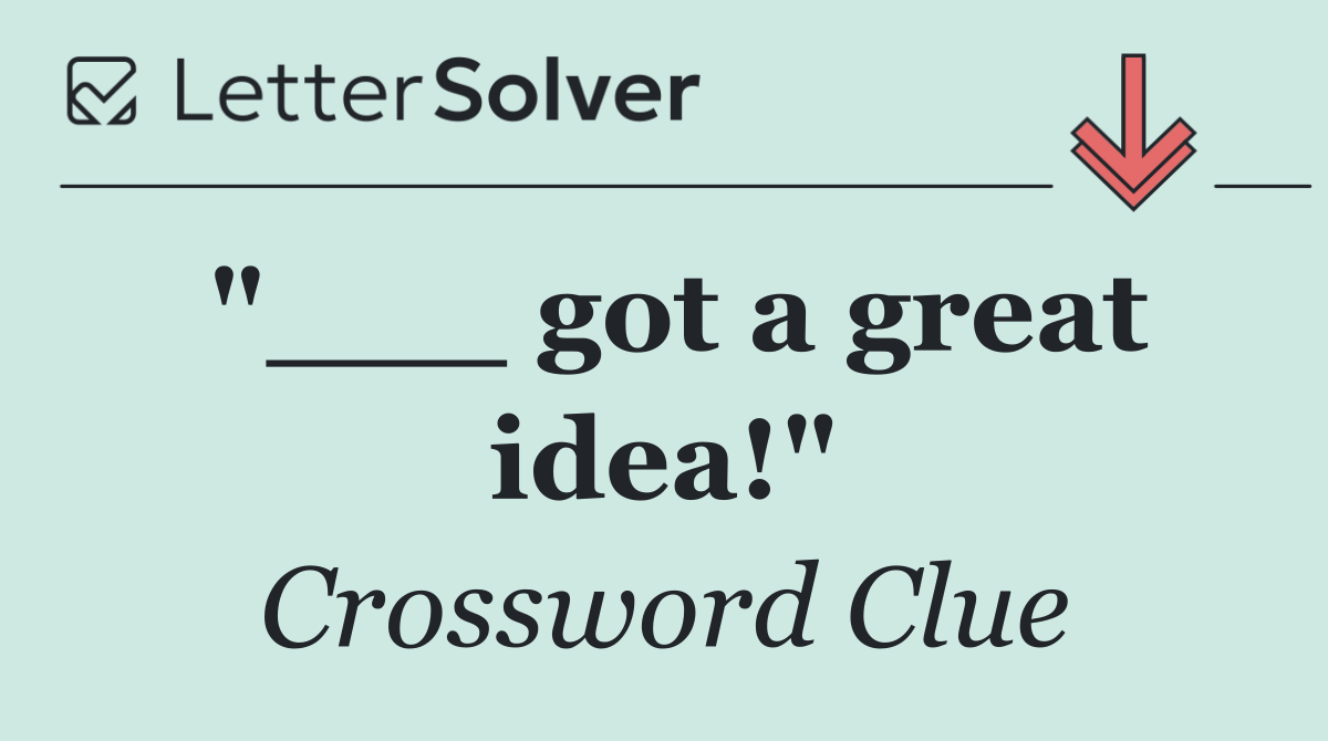 "___ got a great idea!"