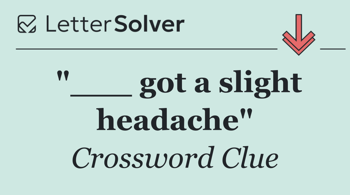 "___ got a slight headache"