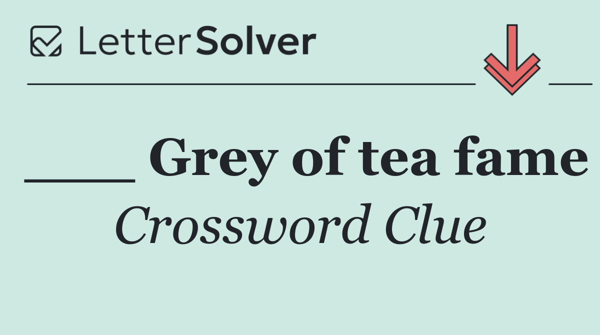 ___ Grey of tea fame