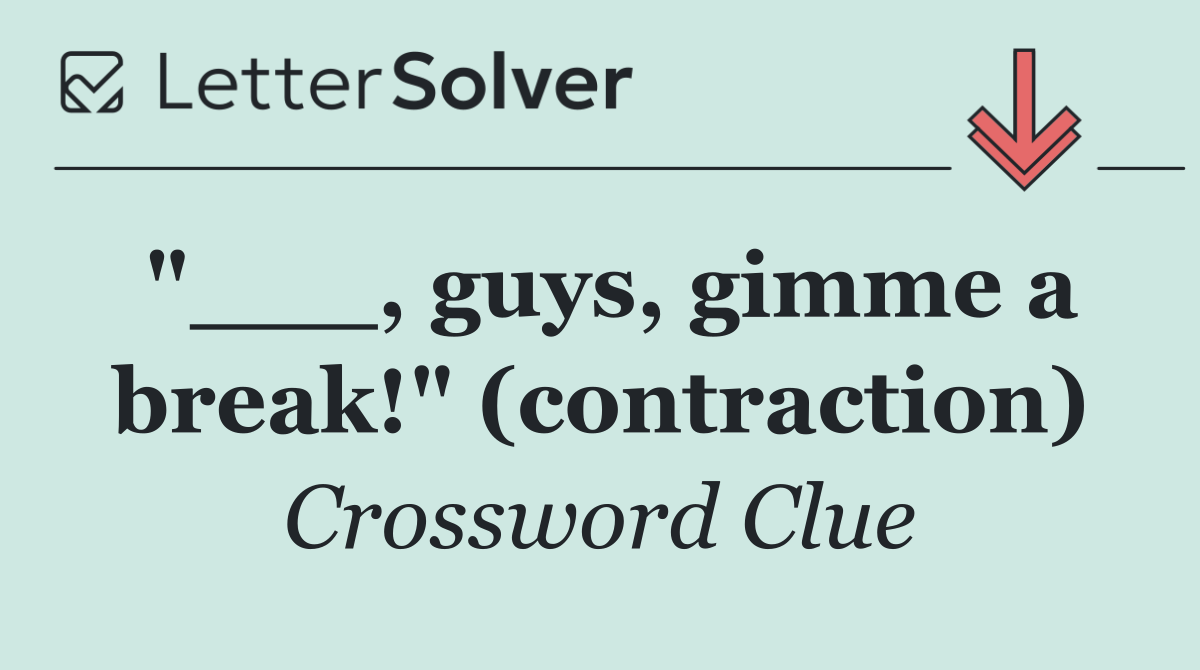 "___, guys, gimme a break!" (contraction)