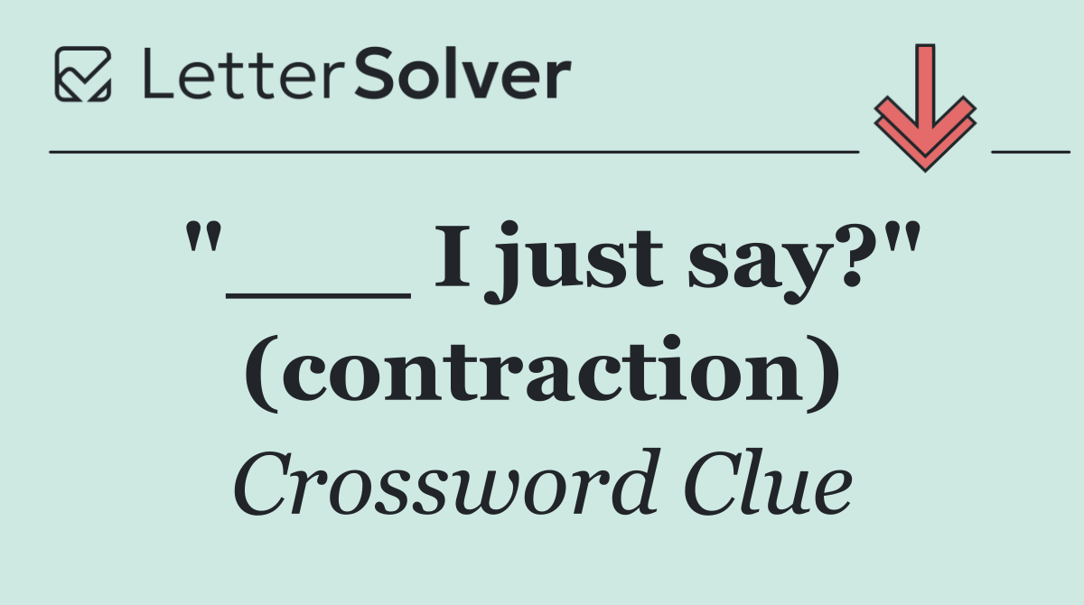 "___ I just say?" (contraction)