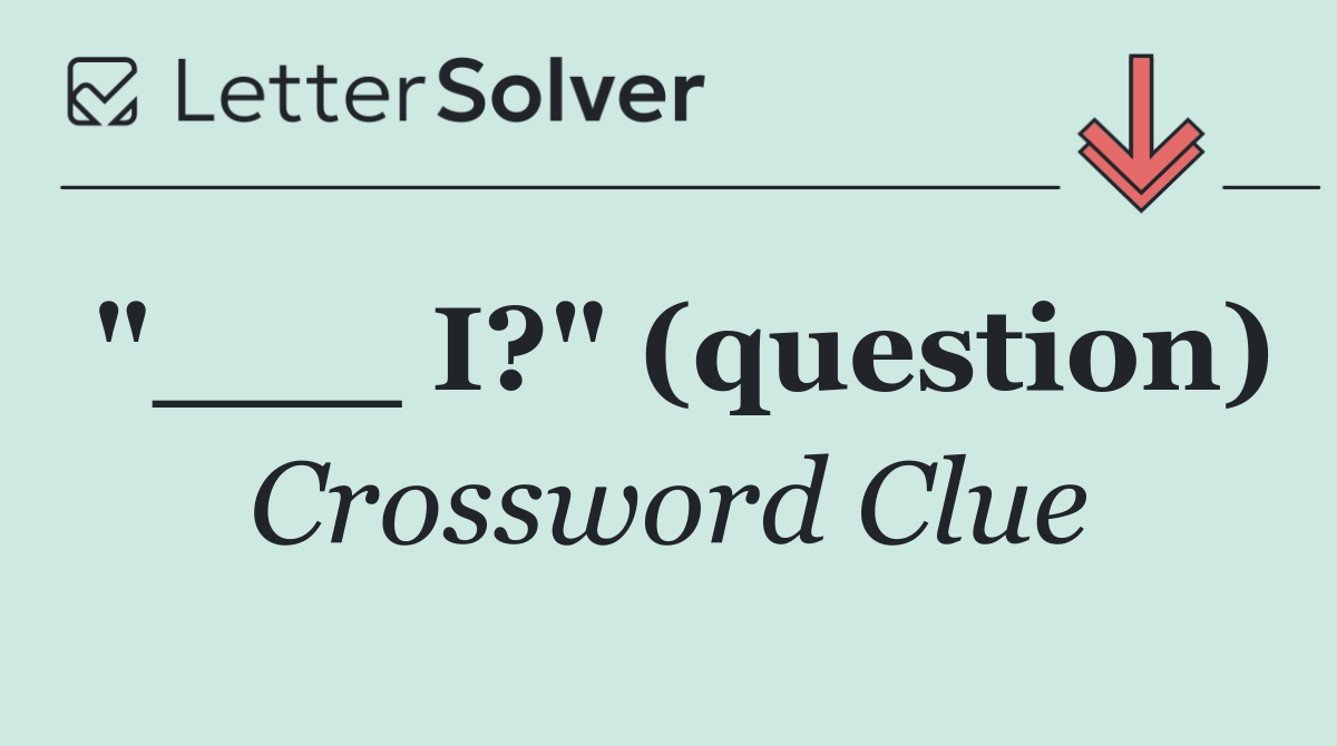 "___ I?" (question)
