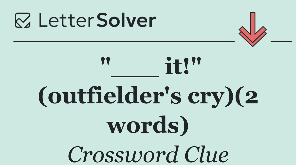 "___ it!" (outfielder's cry)(2 words)