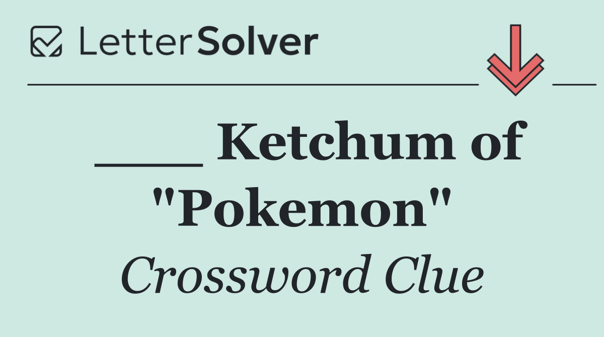 ___ Ketchum of "Pokemon"