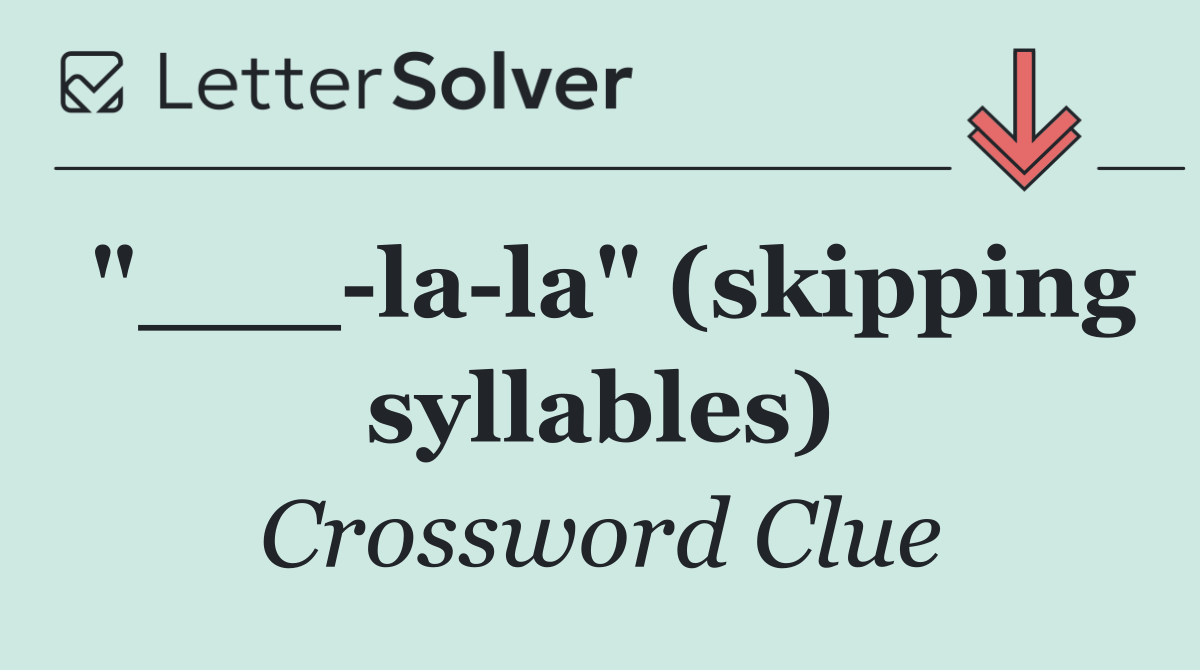 "___ la la" (skipping syllables)