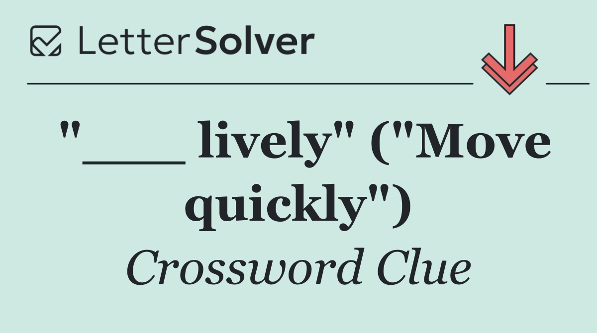 "___ lively" ("Move quickly")