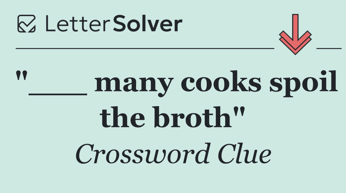"___ many cooks spoil the broth"