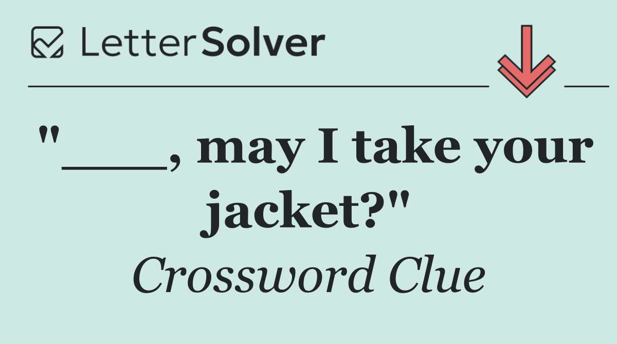 "___, may I take your jacket?"