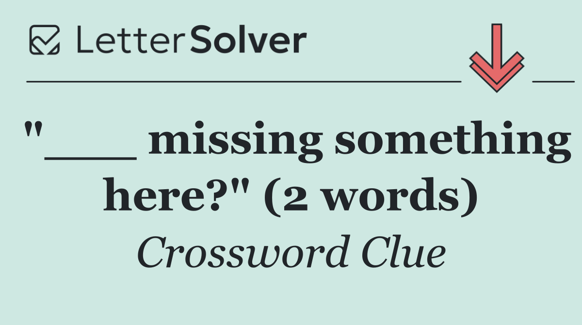 "___ missing something here?" (2 words)