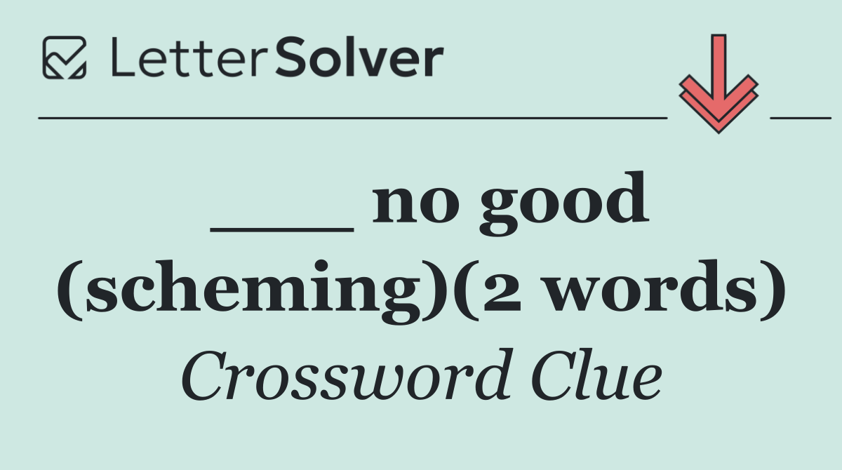 ___ no good (scheming)(2 words)