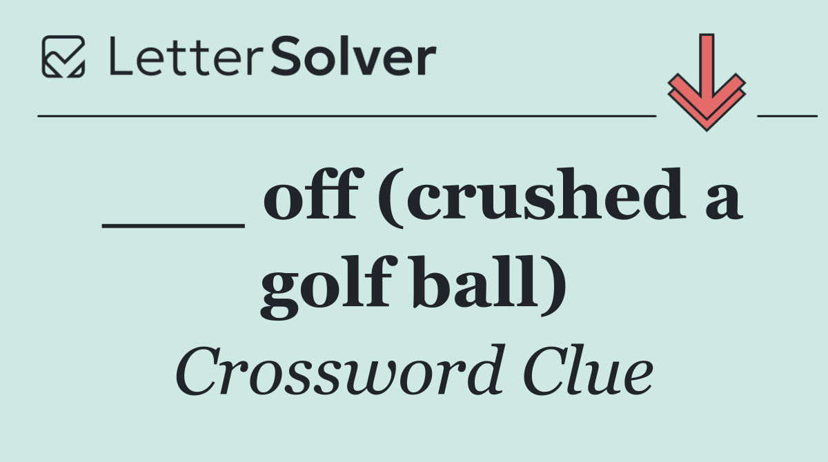 ___ off (crushed a golf ball)