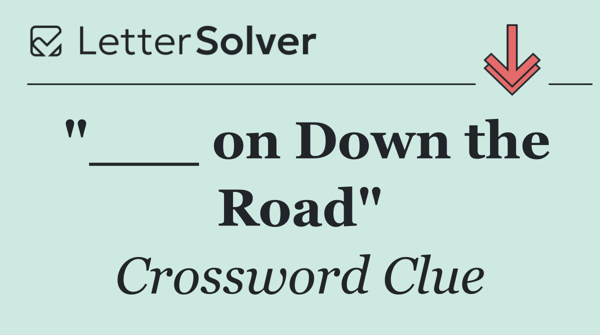 "___ on Down the Road"