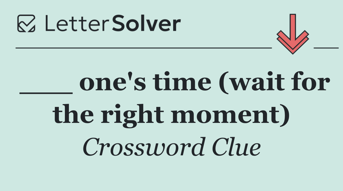 ___ one's time (wait for the right moment)