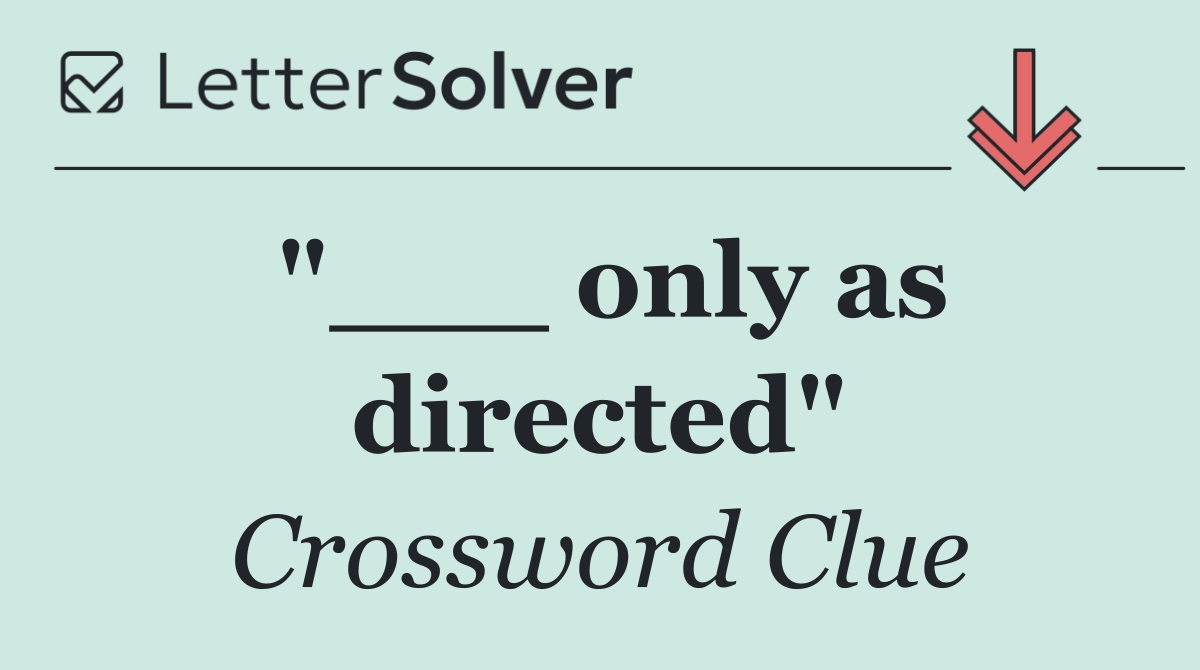 "___ only as directed"