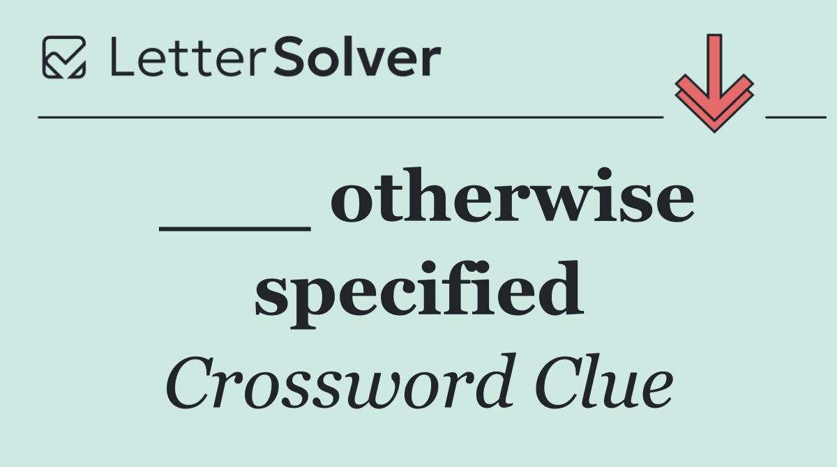 ___ otherwise specified