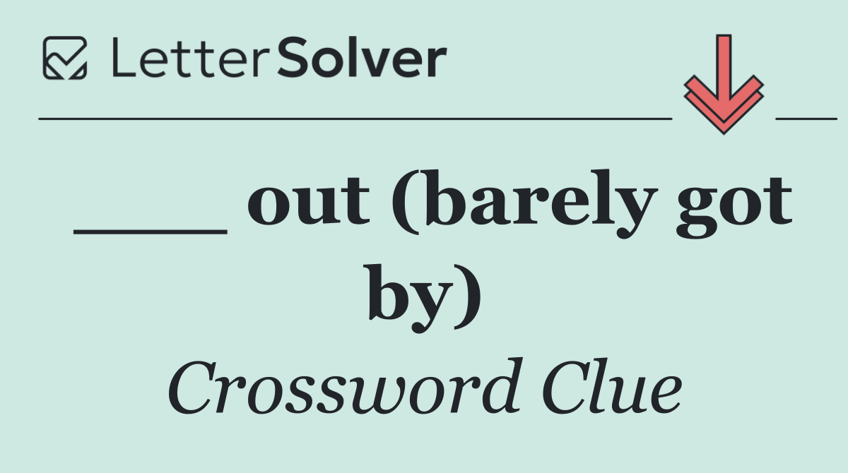 ___ out (barely got by)