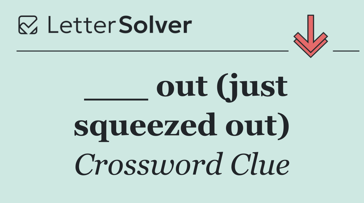 ___ out (just squeezed out)