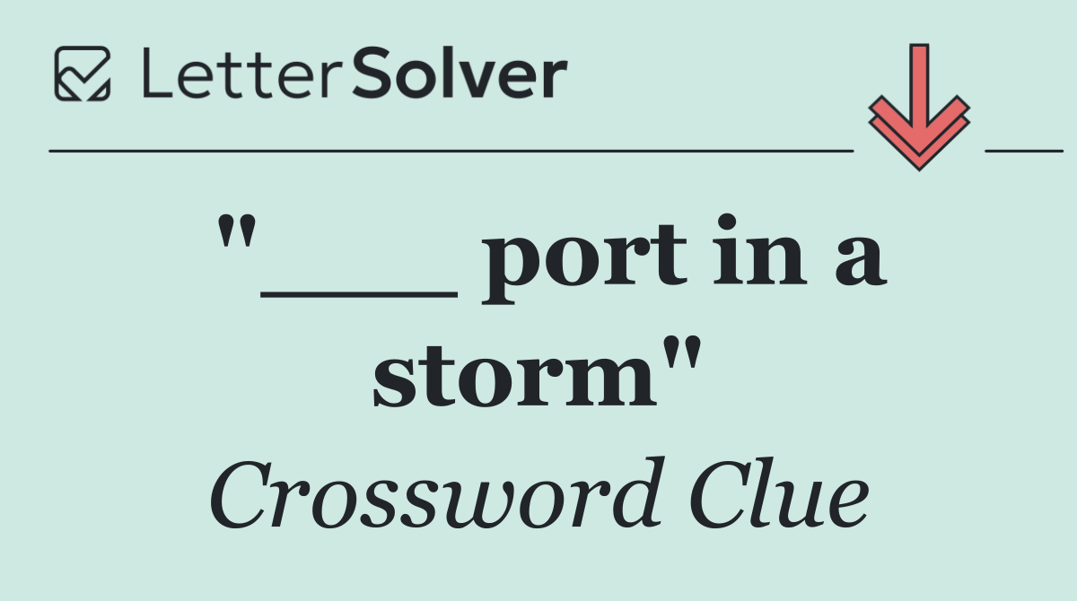 "___ port in a storm"