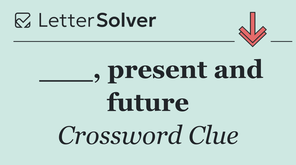 ___, present and future