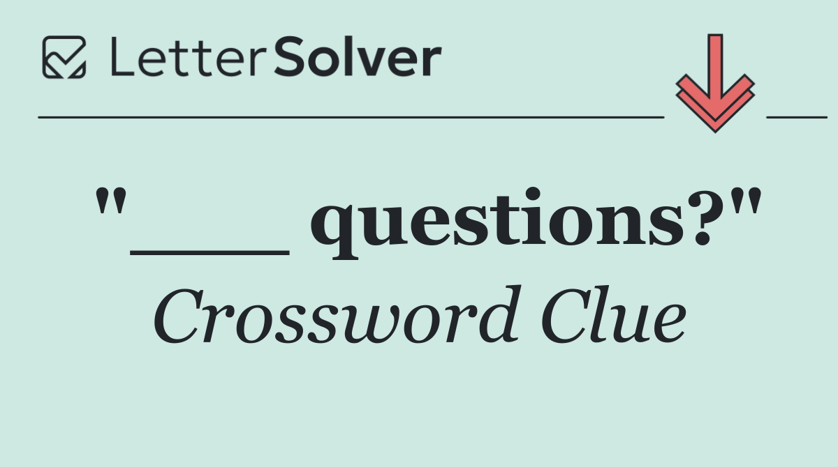"___ questions?"