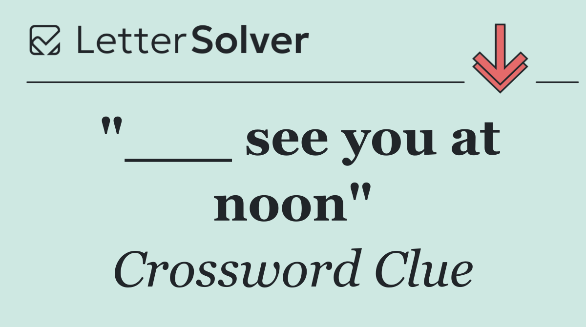 "___ see you at noon"