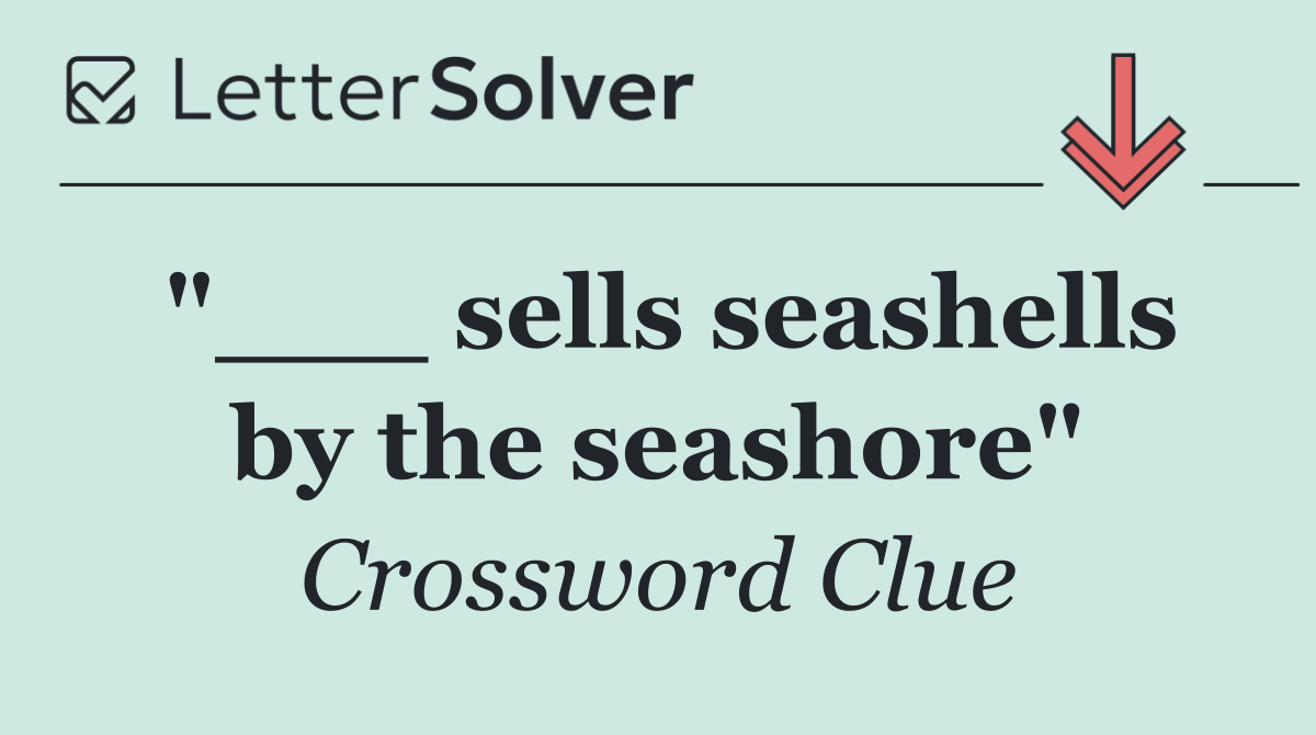 "___ sells seashells by the seashore"
