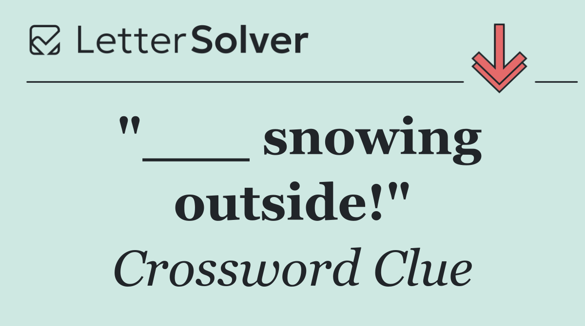 "___ snowing outside!"