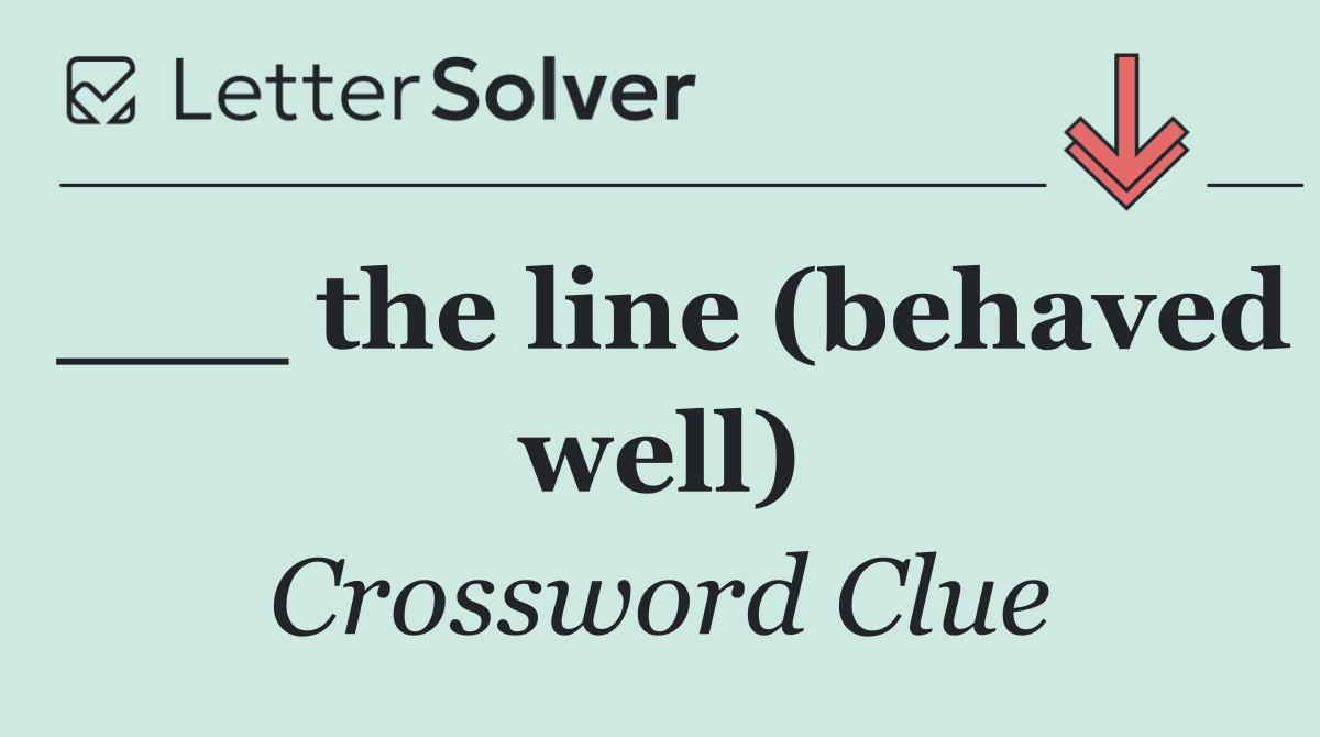 ___ the line (behaved well)
