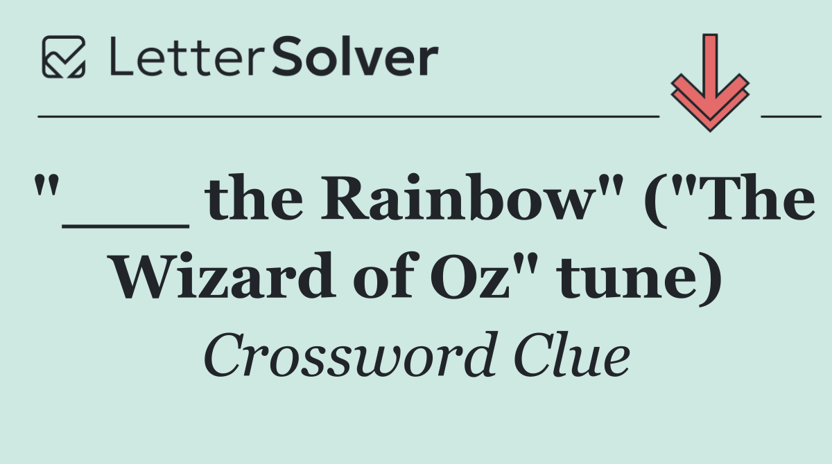 "___ the Rainbow" ("The Wizard of Oz" tune)