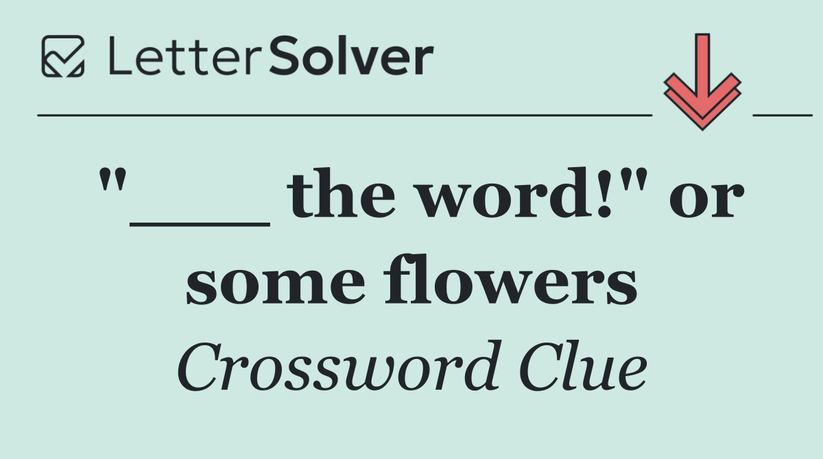 "___ the word!" or some flowers