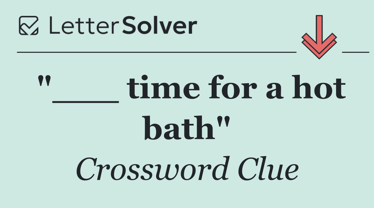 "___ time for a hot bath"