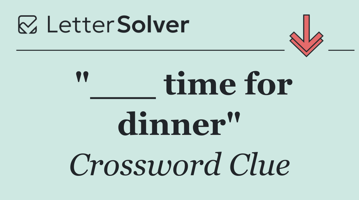 "___ time for dinner"