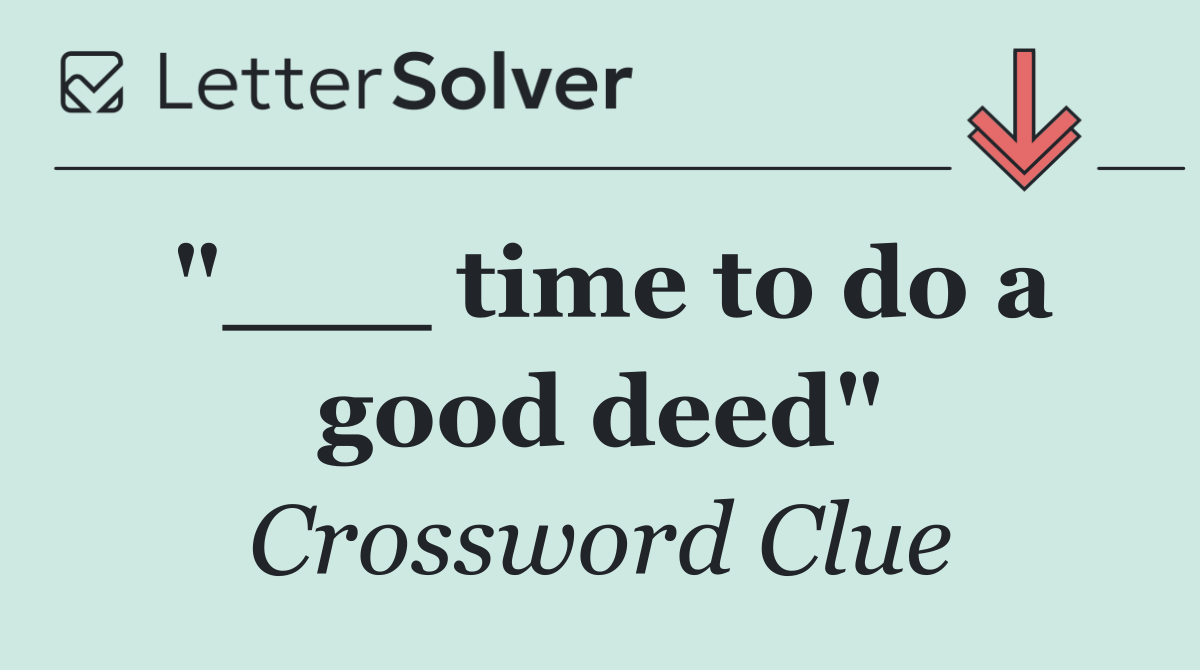 "___ time to do a good deed"