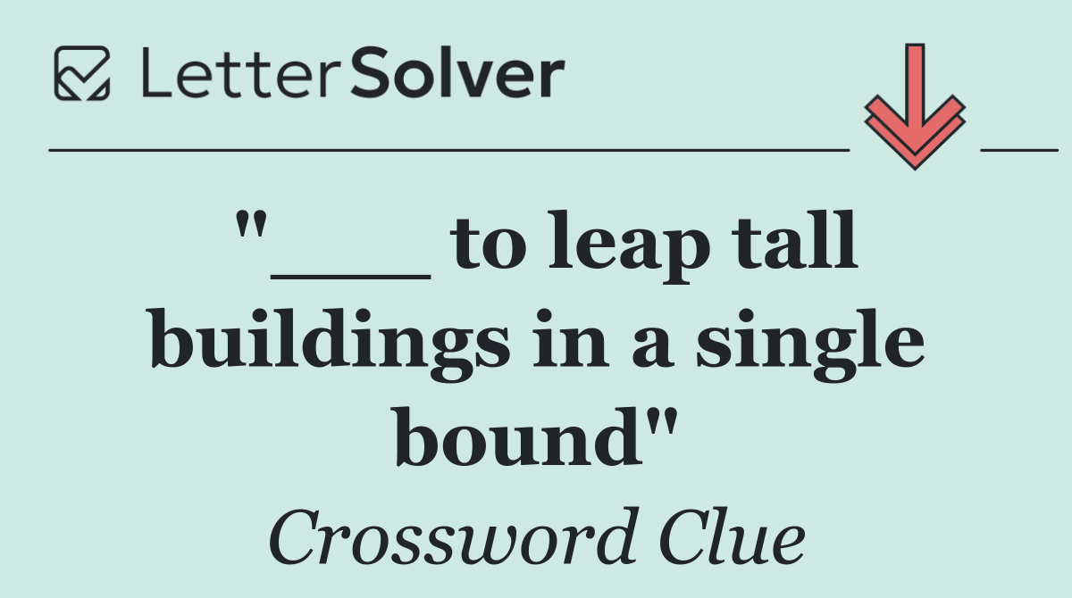 "___ to leap tall buildings in a single bound"