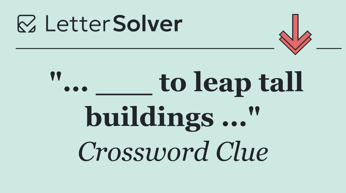 "... ___ to leap tall buildings ..."