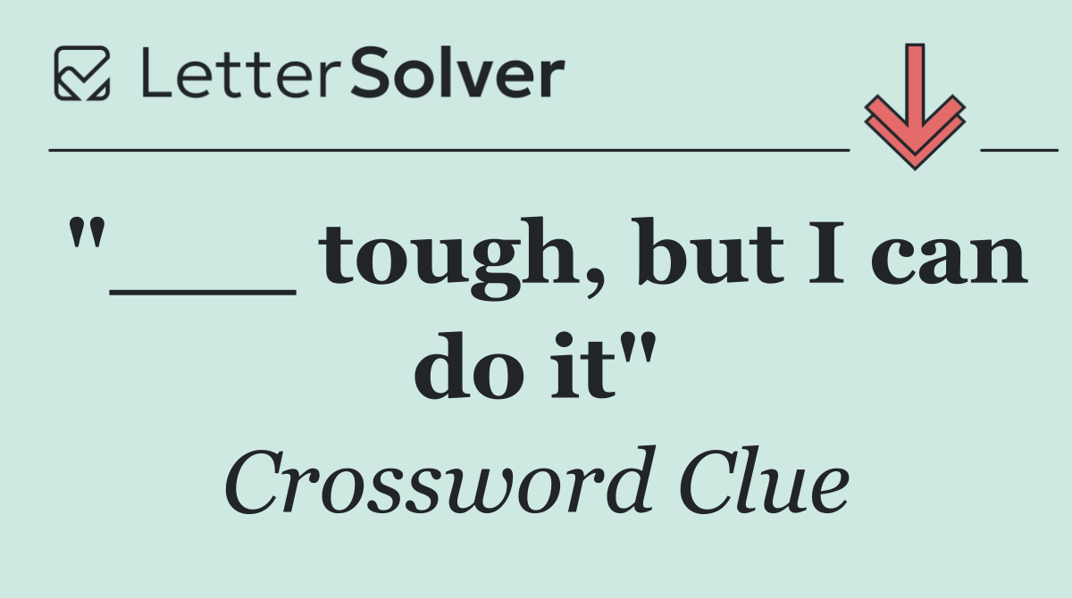"___ tough, but I can do it"