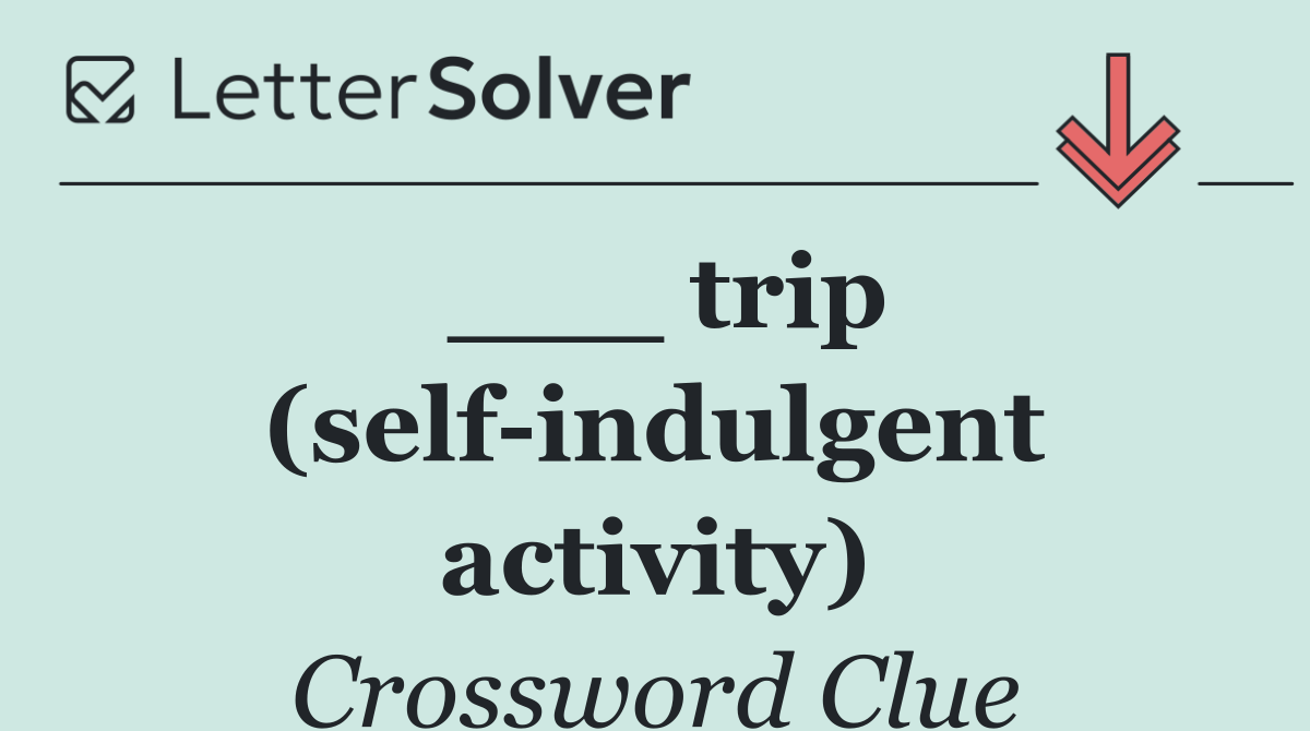 ___ trip (self indulgent activity)