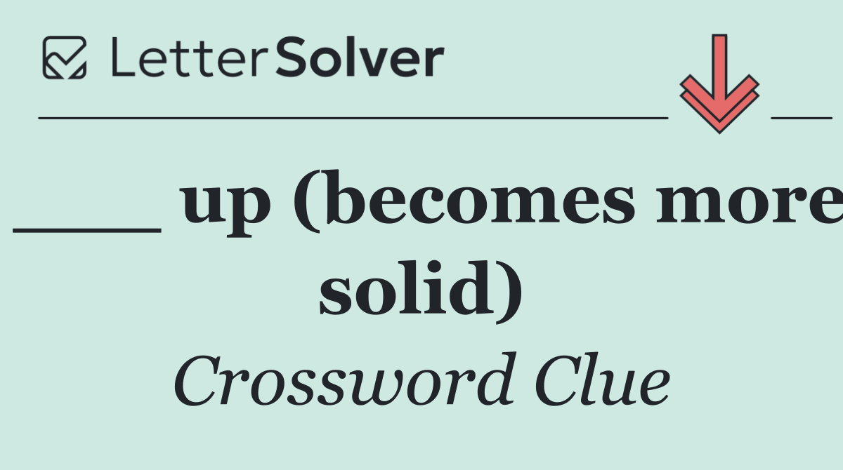 ___ up (becomes more solid)
